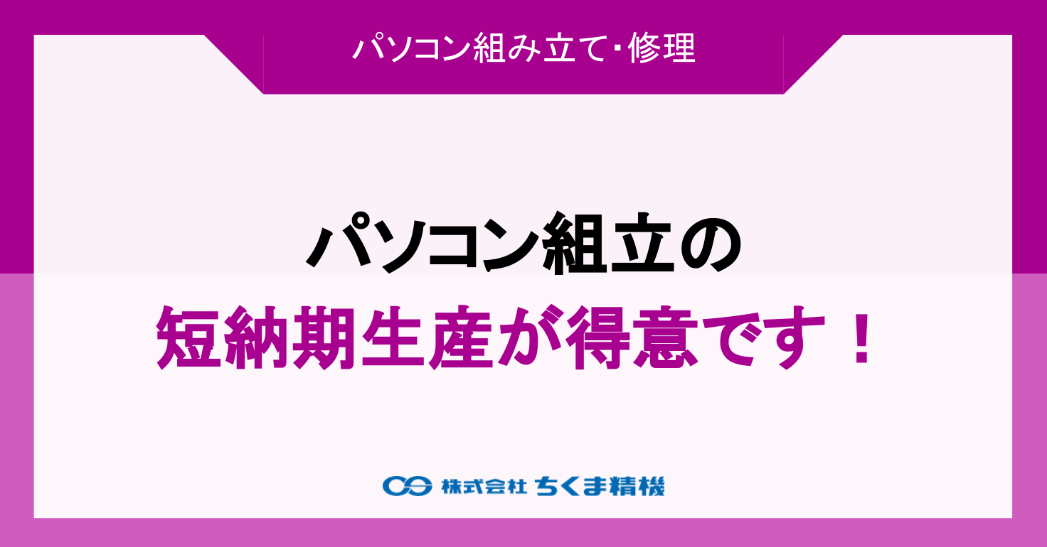 パソコン組立の短納期生産が得意です！ | PC組み立て・修理 | 株式会社ちくま精機